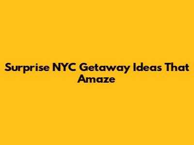 Surprise NYC Getaway Ideas That Amaze