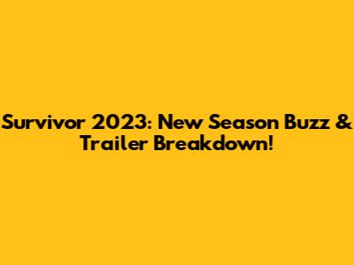 Survivor 2023: New Season Buzz & Trailer Breakdown!