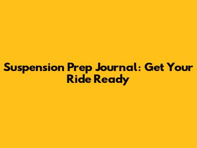 Suspension Prep Journal: Get Your Ride Ready