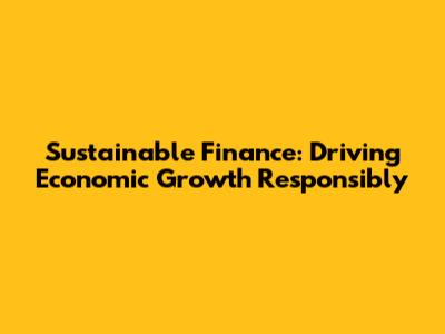 Sustainable Finance: Driving Economic Growth Responsibly