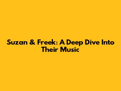 Suzan & Freek: A Deep Dive Into Their Music