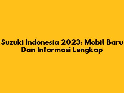 Suzuki Indonesia 2023: Mobil Baru Dan Informasi Lengkap
