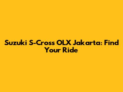 Suzuki S-Cross OLX Jakarta: Find Your Ride
