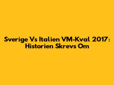 Sverige Vs Italien VM-Kval 2017: Historien Skrevs Om