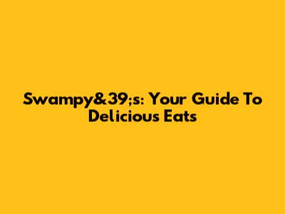 Swampy&39;s: Your Guide To Delicious Eats