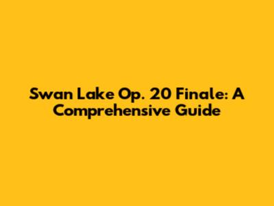 Swan Lake Op. 20 Finale: A Comprehensive Guide