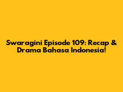 Swaragini Episode 109: Recap & Drama Bahasa Indonesia!
