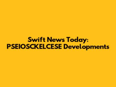 Swift News Today: PSEIOSCKELCESE Developments