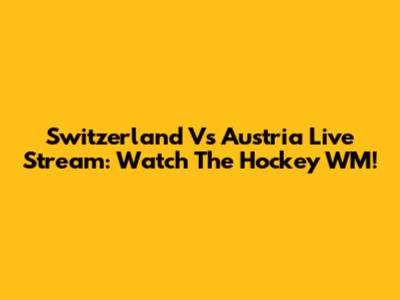 Switzerland Vs Austria Live Stream: Watch The Hockey WM!