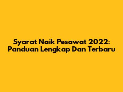 Syarat Naik Pesawat 2022: Panduan Lengkap Dan Terbaru