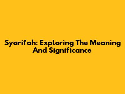 Syarifah: Exploring The Meaning And Significance