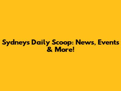 Sydney's Daily Scoop: News, Events & More!