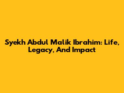 Syekh Abdul Malik Ibrahim: Life, Legacy, And Impact