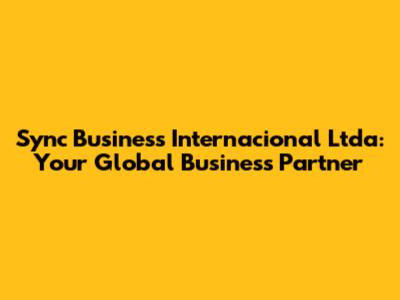 Sync Business Internacional Ltda: Your Global Business Partner