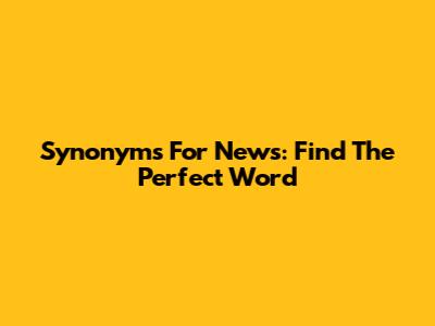 Synonyms For News: Find The Perfect Word
