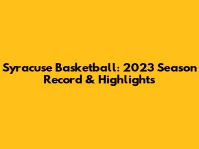 Syracuse Basketball: 2023 Season Record & Highlights