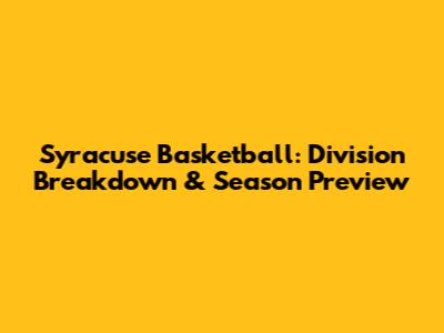 Syracuse Basketball: Division Breakdown & Season Preview