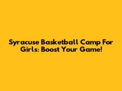 Syracuse Basketball Camp For Girls: Boost Your Game!