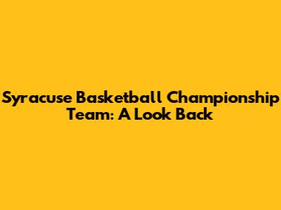 Syracuse Basketball Championship Team: A Look Back