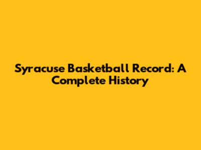 Syracuse Basketball Record: A Complete History