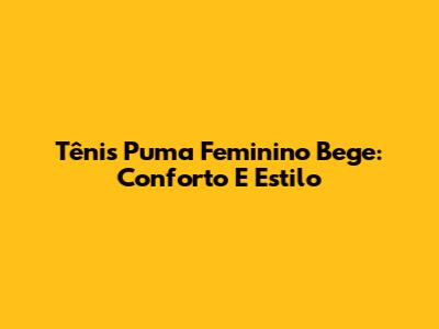 Tênis Puma Feminino Bege: Conforto E Estilo