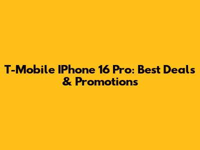 T-Mobile IPhone 16 Pro: Best Deals & Promotions