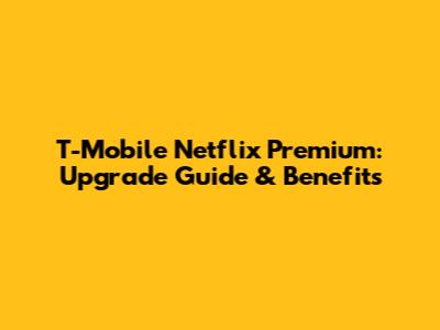 T-Mobile Netflix Premium: Upgrade Guide & Benefits