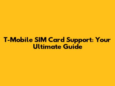 T-Mobile SIM Card Support: Your Ultimate Guide