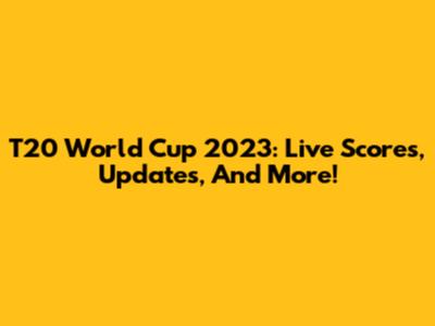 T20 World Cup 2023: Live Scores, Updates, And More!