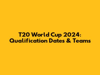 T20 World Cup 2024: Qualification Dates & Teams