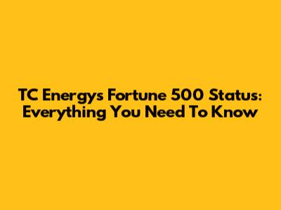 TC Energy's Fortune 500 Status: Everything You Need To Know