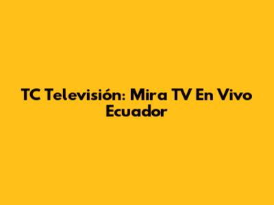 TC Televisión: Mira TV En Vivo Ecuador