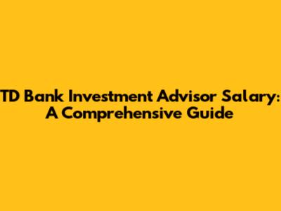 TD Bank Investment Advisor Salary: A Comprehensive Guide