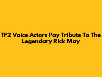 TF2 Voice Actors Pay Tribute To The Legendary Rick May