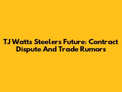 TJ Watt's Steelers Future: Contract Dispute And Trade Rumors