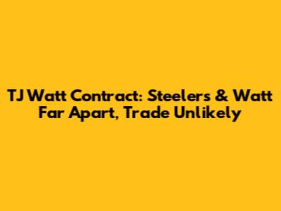 TJ Watt Contract: Steelers & Watt Far Apart, Trade Unlikely