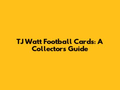 TJ Watt Football Cards: A Collector's Guide