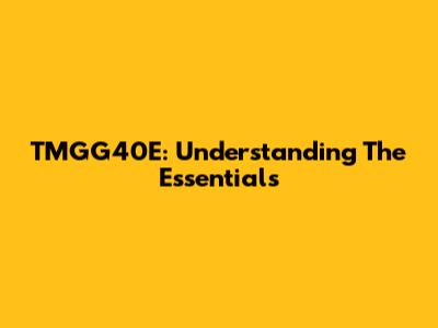 TMGG40E: Understanding The Essentials