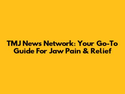 TMJ News Network: Your Go-To Guide For Jaw Pain & Relief