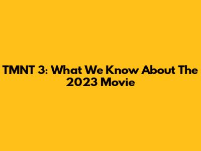 TMNT 3: What We Know About The 2023 Movie