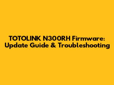 TOTOLINK N300RH Firmware: Update Guide & Troubleshooting