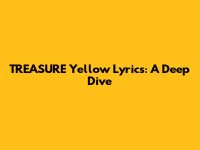 TREASURE "Yellow" Lyrics: A Deep Dive
