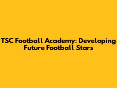 TSC Football Academy: Developing Future Football Stars