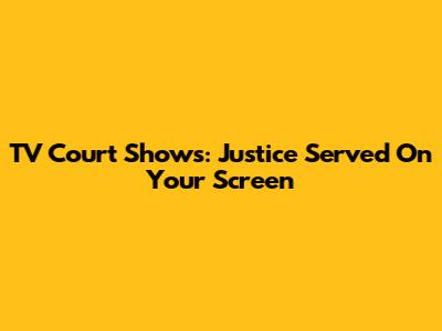 TV Court Shows: Justice Served On Your Screen