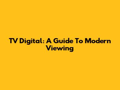 TV Digital: A Guide To Modern Viewing