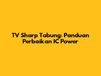 TV Sharp Tabung: Panduan Perbaikan IC Power