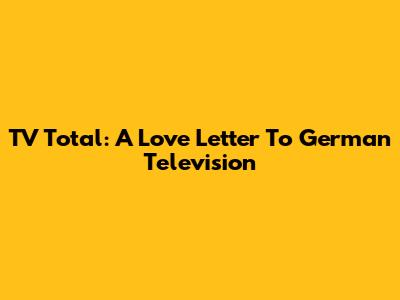 TV Total: A Love Letter To German Television