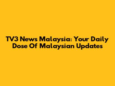 TV3 News Malaysia: Your Daily Dose Of Malaysian Updates