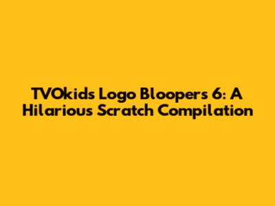 TVOkids Logo Bloopers 6: A Hilarious Scratch Compilation