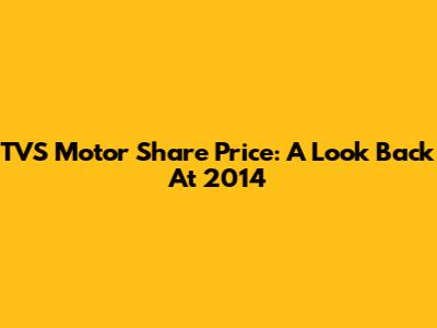 TVS Motor Share Price: A Look Back At 2014
